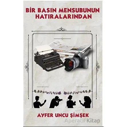 Bir Basın Mensubunun Hatıralarından - Ayfer Uncu Şimşek - Platanus Publishing