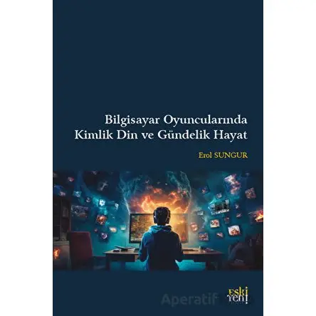 Bilgisayar Oyuncularında Kimlik Din ve Gündelik Hayat - Erol Sungur - Eski Yeni Yayınları