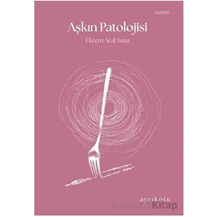 Aşkın Patolojisi - Ekrem Aral Tuna - Ayrıkotu Yayınları