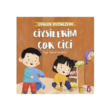 Giysilerim Çok Cici - Günlük Rutinlerim - Özge Selçuk Bozkurt - Timaş Çocuk