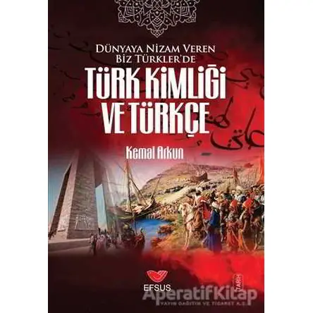 Dünyaya Nizam Veren Biz Türkler’de Türk Kimliği ve Türkçe - Kemal Arkun - Efsus Yayınları