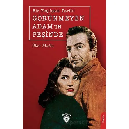Bir Yeşilçam Tarihi Görünmeyen Adam’ın Peşinde - İlker Mutlu - Dorlion Yayınları