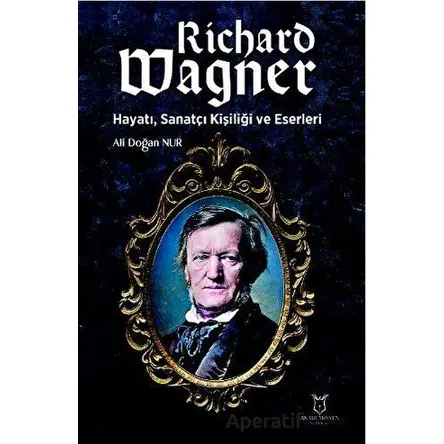 Richard Wagner: Hayatı, Sanatçı Kişiliği ve Eserleri - Ali Doğan Nur - Akademisyen Kitabevi