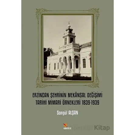 Erzincan Şehrinin Mekansal Değişimi Tarihi Mimari Örnekleri 1839-1939