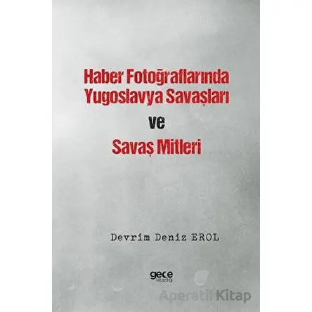 Haber Fotoğraflarında Yugoslavya Savaşları ve Savaş Mitleri - Devrim Deniz Erol - Gece Kitaplığı