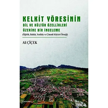 Kelkit Yöresinin Dil ve Kültür Özellikleri Üzerine Bir İnceleme - Ali Çiçek - Fenomen Yayıncılık