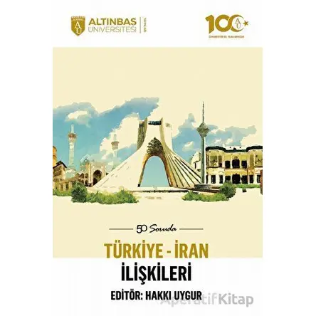 50 Soruda Türkiye - İran İlişkileri - Hakkı Uygur - Altınbaş Üniversitesi Yayınları