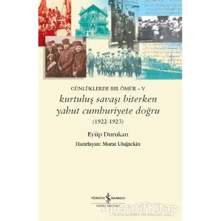 Günlüklerde Bir Ömür - 5 Kurtuluş Savaşı Biterken Yahut Cumhuriyete Doğru