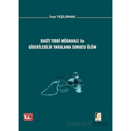 Basit Tıbbi Müdahale ile Giderilebilir Yaralama Sonucu Ölüm - İnan Yeşilırmak - Adalet Yayınevi