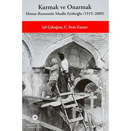 Kurmak ve Onarmak: Mimar-Restoratör Mualla Eyüboğlu (1919-2009)