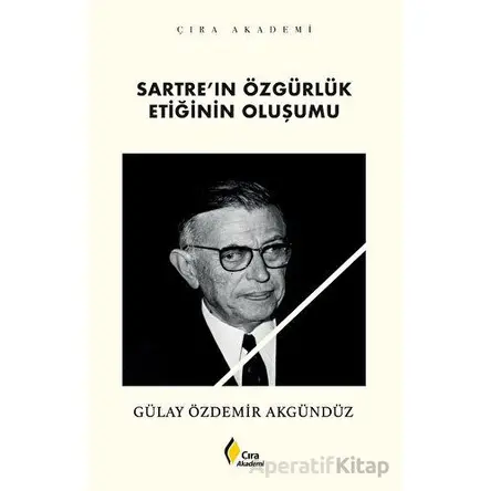 Sartre’ın Özgürlük Etiğinin Oluşumu - Gülay Özdemir Akgündüz - Çıra Yayınları