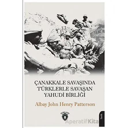 Çanakkale Savaşında Türklerle Savaşan Yahudi Birliği - John Henry Patterson - Dorlion Yayınları
