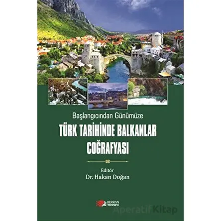 Başlangıcından Günümüze Türk Tarihinde Balkanlar Coğrafyası - Hakan Doğan - Berikan Yayınevi