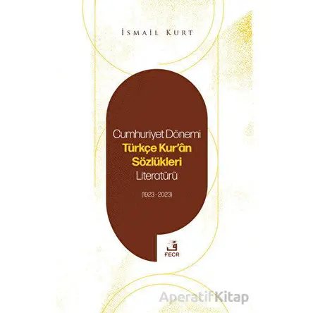 Cumhuriyet Dönemi Türkçe Kuran Sözlükleri Literatürü (1923-2023) - İsmail Kurt - Fecr Yayınları