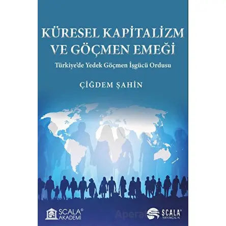 Küresel Kapitalizm ve Göçmen Emeği - Çiğdem Şahin - Scala Yayıncılık