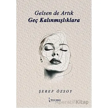 Gelsen de Artık Geç Kalınmışlıklara - Şeref Özsoy - İkinci Adam Yayınları