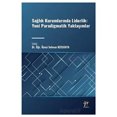 Sağlık Kurumlarında Liderlik: Yeni Paradigmatik Yaklaşımlar - Selman Kızılkaya - Gazi Kitabevi