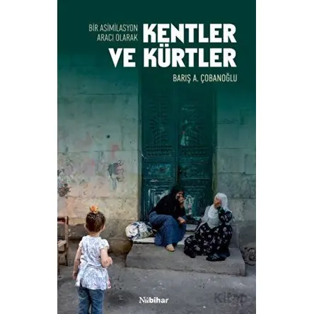 Bir Asimilasyon Aracı Olarak Kentler ve Kürtler - Barış A. Çobanoğlu - Nubihar Yayınları