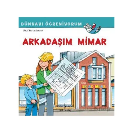 Arkadaşım Mimar Dünyayı Öğreniyorum - Ralf Butschkow - İş Bankası Kültür Yayınları