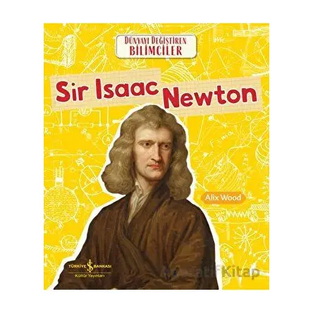 Sir Isaac Newton - Dünyayı Değiştiren Bilimciler - Alix Wood - İş Bankası Kültür Yayınları