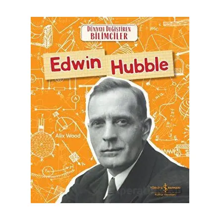 Edwin Hubble - Dünyayı Değiştiren Bilimciler - Alix Wood - İş Bankası Kültür Yayınları