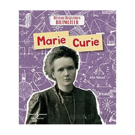 Marie Curie - Dünyayı Değiştiren Bilimciler - Alix Wood - İş Bankası Kültür Yayınları