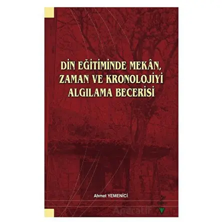 Din Eğitiminde Mekan, Zaman ve Kronolojiyi Algılama Becerisi - Ahmet Yemenici - Grafiker Yayınları