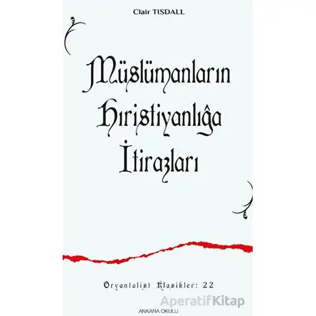 Müslümanların Hıristanlığa İtirazları - Clair Tısdall - Ankara Okulu Yayınları