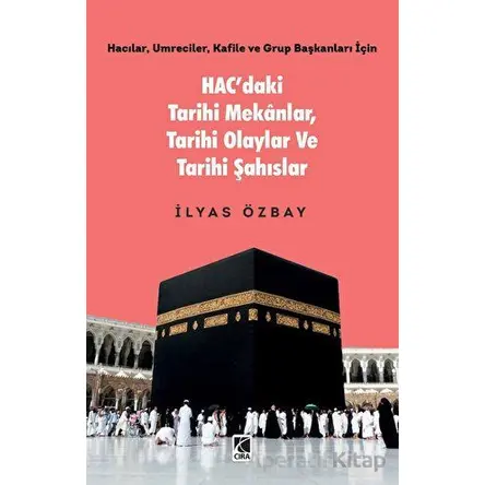 Hac’daki Tarihi Mekânlar, Tarihi Olaylar ve Tarihi Şahıslar - İlyas Özbay - Çıra Yayınları