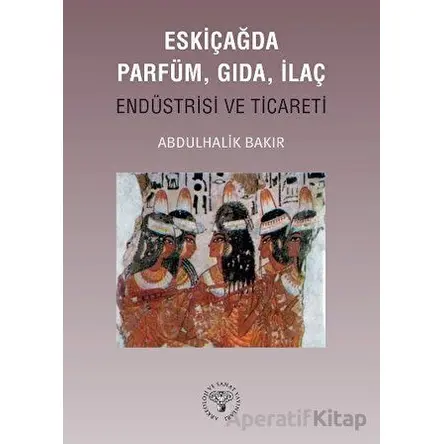 Eskiçağda Parfüm, Gıda, İlaç Endüstrisi ve Ticareti - Abdulbaki Bakır - Arkeoloji ve Sanat Yayınları