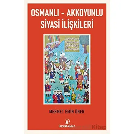 Osmanlı - Akkoyunlu Siyasi İlişkileri - Mehmet Emin Üner - İskenderiye Yayınları