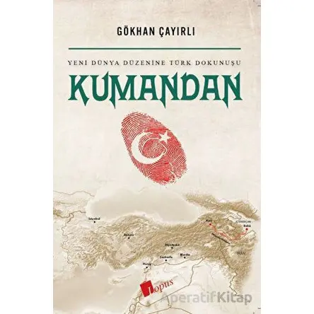 Kumandan Yeni Dünya Düzenine Türk Dokunuşu - Gökhan Çayırlı - Lopus Yayınları