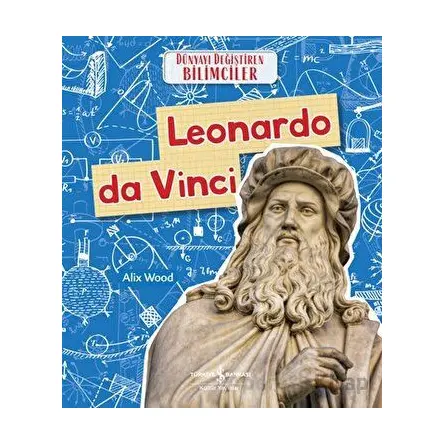 Leonardo da Vinci - Dünyayı Değiştiren Bilimciler - Alix Wood - İş Bankası Kültür Yayınları