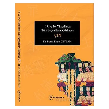 15. ve 16. Yüzyıllarda Türk Seyyahların Gözünden Çin - Fatma Ecem Ceylan - Fenomen Yayıncılık