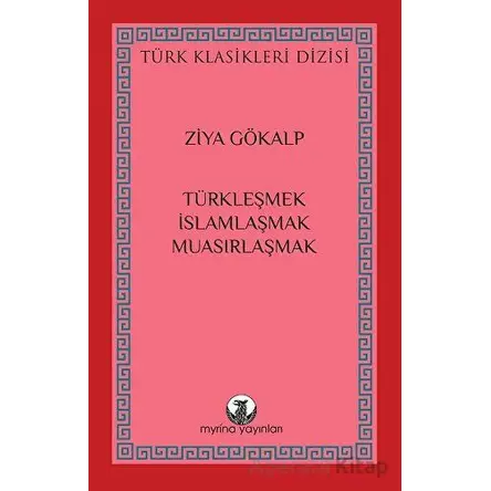 Türkleşmek, İslamlaşmak, Muasırlaşmak - Ziya Gökalp - Myrina Yayınları