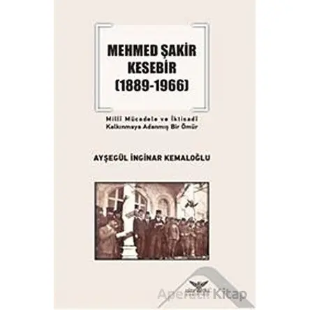 Mehmed Şakir Kesebir 1889 - 1966 Milli Mücadele ve İktisadi Kalkınmaya Adanmış Bir Ömür