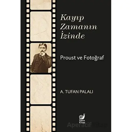 Kayıp Zamanın İzinde Proust ve Fotoğraf - A. Tufan Palalı - Sakin Kitap