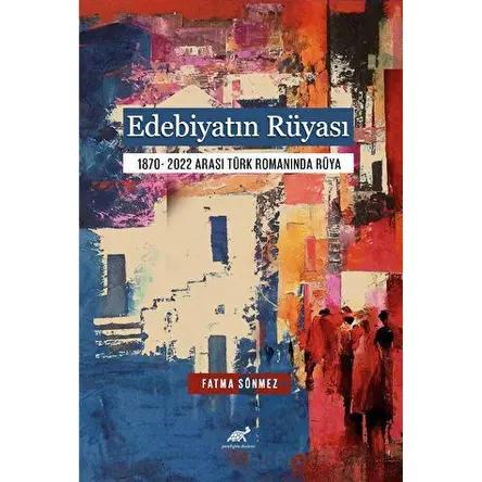Edebiyatın Rüyası 1870- 2022 Arası Türk Romanında Rüya - Fatma Sönmez - Paradigma Akademi Yayınları
