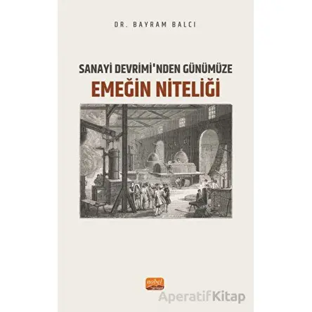Sanayi Devrimi’nden Günümüze Emeğin Niteliği - Bayram Balcı - Nobel Bilimsel Eserler