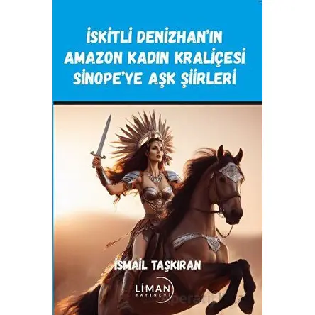 İskitli Denizhan’ın Amazon Kadın Kraliçesi Sinope’ye Aşk Şiirleri - İsmail Taşkıran - Liman Yayınevi
