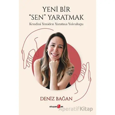 Yeni Bir Sen Yaratmak - Kendini Yeniden Yaratma Yolculuğu - Deniz Bağan - Okuyan Us Yayınları