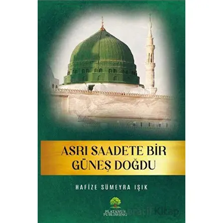 Asrı Saadete Bir Güneş Doğdu - Hafize Sümeyra Işık - Platanus Publishing