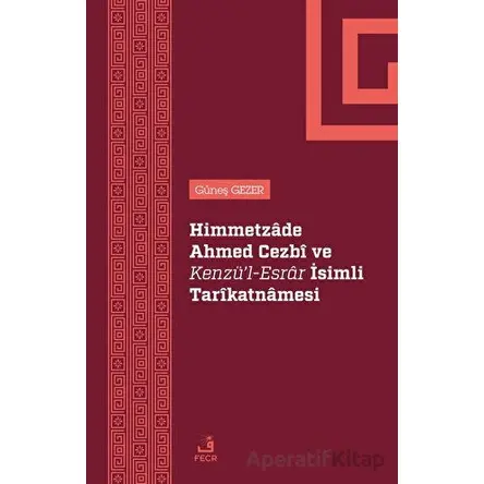 Himmetzade Ahmed Cezbi ve Kenzül-Esrar İsimli Tarikatnamesi - Güneş Gezer - Fecr Yayınları