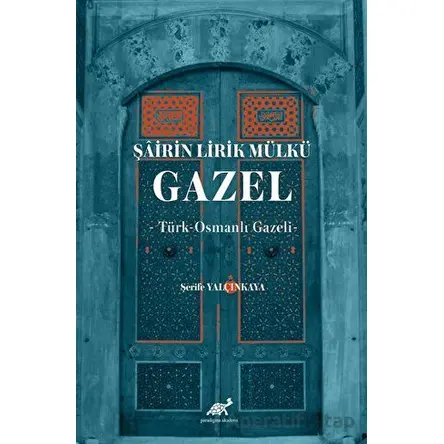 Şairin Lirik Mülkü: Gazel - Şerife Yalçınkaya - Paradigma Akademi Yayınları