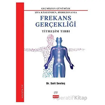 Geçmişten Günümüze Şifa Kasesinden Biorezonansa Frekans Gerçekliği - Sait Sevinç - New Age Yayınları