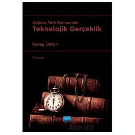 Çağdaş Türk Romanında Teknolojik Gerçeklik - Koray Üstün - Nobel Akademik Yayıncılık