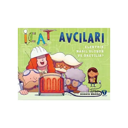 İcat Avcıları: Elektrik Nasıl Oluşur ve Üretilir? - Korwin Briggs - Turkuvaz Çocuk