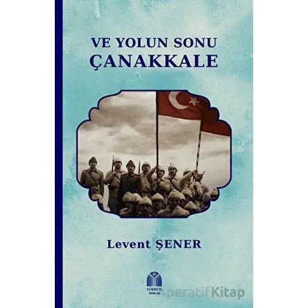 Ve Yolun Sonu Çanakkale - Levent Şener - Yükseliş Yayınları