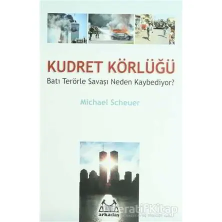 Kudret Körlüğü Batı Terörle Savaşını Neden Kaybediyor? - Michael Scheuer - Arkadaş Yayınları
