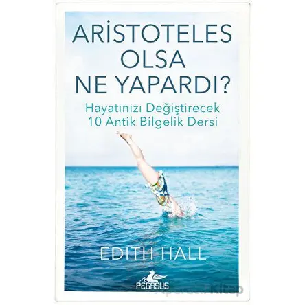 Aristoteles Olsa Ne Yapardı? - Edith Hall - Pegasus Yayınları